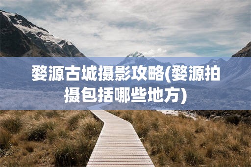 婺源古城摄影攻略(婺源拍摄包括哪些地方)