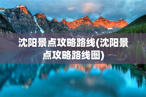 沈阳景点攻略路线(沈阳景点攻略路线图)