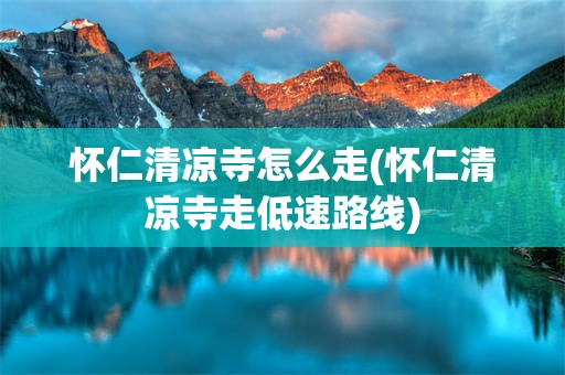 怀仁清凉寺怎么走(怀仁清凉寺走低速路线)
