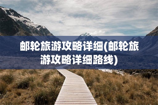 邮轮旅游攻略详细(邮轮旅游攻略详细路线)