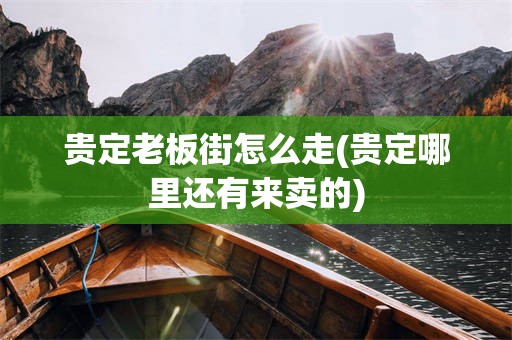 贵定老板街怎么走(贵定哪里还有来卖的)