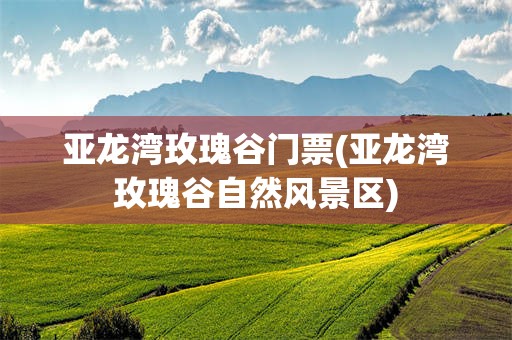 亚龙湾玫瑰谷门票(亚龙湾玫瑰谷自然风景区)