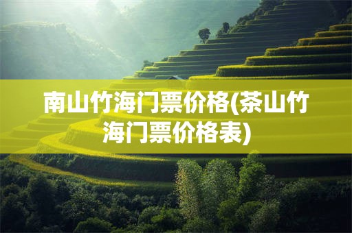 南山竹海门票价格(茶山竹海门票价格表)