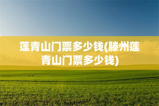 莲青山门票多少钱(滕州莲青山门票多少钱)