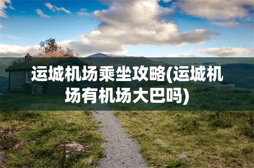 运城机场乘坐攻略(运城机场有机场大巴吗)