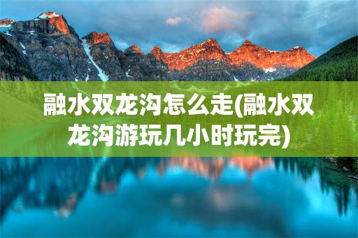 融水双龙沟怎么走(融水双龙沟游玩几小时玩完)