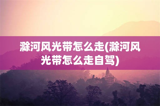 滁河风光带怎么走(滁河风光带怎么走自驾)