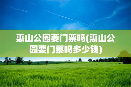 惠山公园要门票吗(惠山公园要门票吗多少钱)