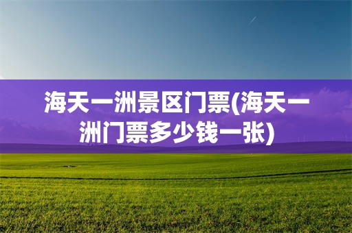 海天一洲景区门票(海天一洲门票多少钱一张)