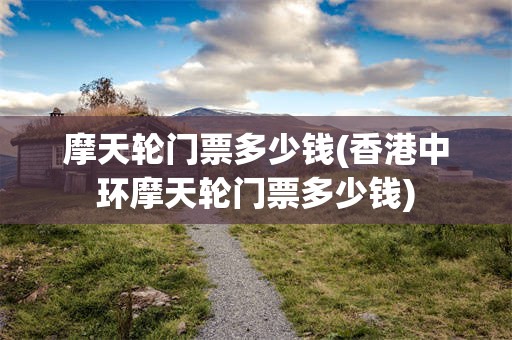 摩天轮门票多少钱(香港中环摩天轮门票多少钱)