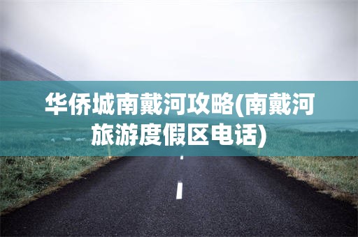 华侨城南戴河攻略(南戴河旅游度假区电话)