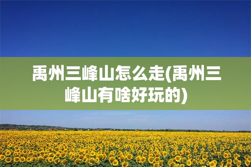 禹州三峰山怎么走(禹州三峰山有啥好玩的)