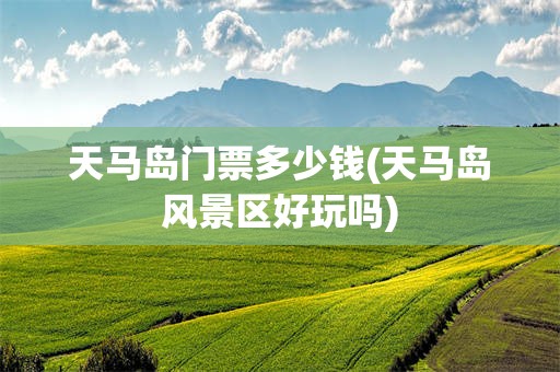 天马岛门票多少钱(天马岛风景区好玩吗)