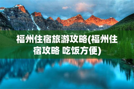 福州住宿旅游攻略(福州住宿攻略 吃饭方便)