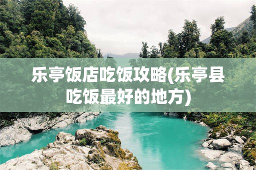 乐亭饭店吃饭攻略(乐亭县吃饭最好的地方)