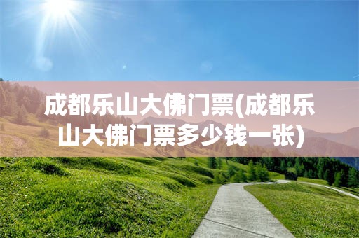 成都乐山大佛门票(成都乐山大佛门票多少钱一张)