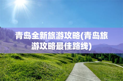 青岛全新旅游攻略(青岛旅游攻略最佳路线)