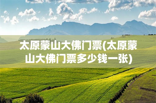 太原蒙山大佛门票(太原蒙山大佛门票多少钱一张)