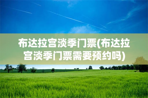 布达拉宫淡季门票(布达拉宫淡季门票需要预约吗)