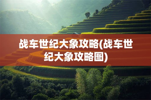 战车世纪大象攻略(战车世纪大象攻略图)