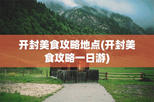 开封美食攻略地点(开封美食攻略一日游)