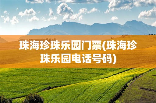 珠海珍珠乐园门票(珠海珍珠乐园电话号码)