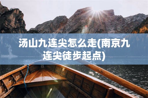 汤山九连尖怎么走(南京九连尖徒步起点)