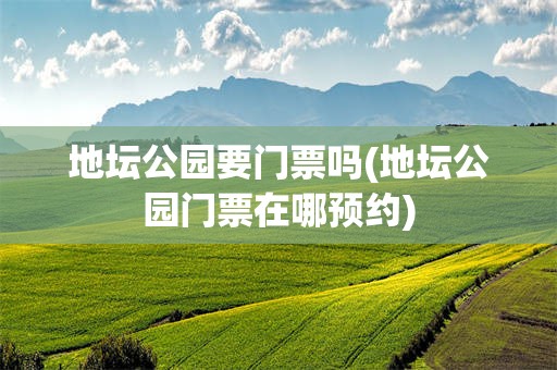 地坛公园要门票吗(地坛公园门票在哪预约)