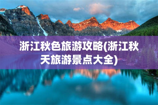 浙江秋色旅游攻略(浙江秋天旅游景点大全)