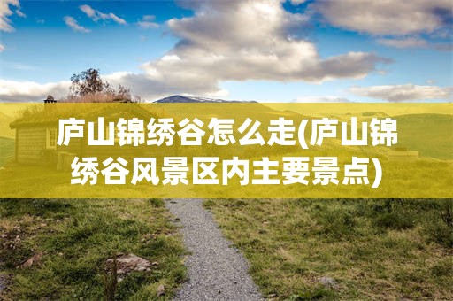 庐山锦绣谷怎么走(庐山锦绣谷风景区内主要景点)