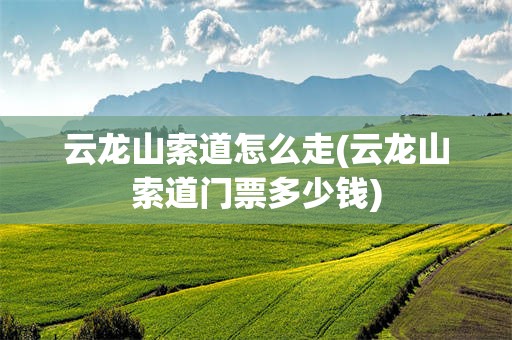 云龙山索道怎么走(云龙山索道门票多少钱)