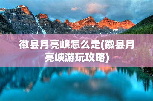徽县月亮峡怎么走(徽县月亮峡游玩攻略)