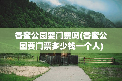 香蜜公园要门票吗(香蜜公园要门票多少钱一个人)