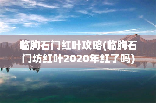 临朐石门红叶攻略(临朐石门坊红叶2020年红了吗)