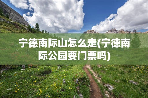 宁德南际山怎么走(宁德南际公园要门票吗)