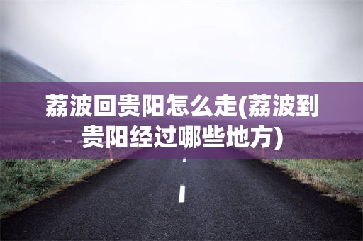 荔波回贵阳怎么走(荔波到贵阳经过哪些地方)