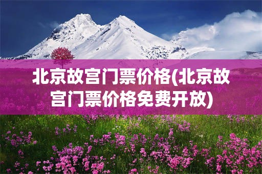 北京故宫门票价格(北京故宫门票价格免费开放)