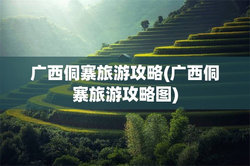 广西侗寨旅游攻略(广西侗寨旅游攻略图)