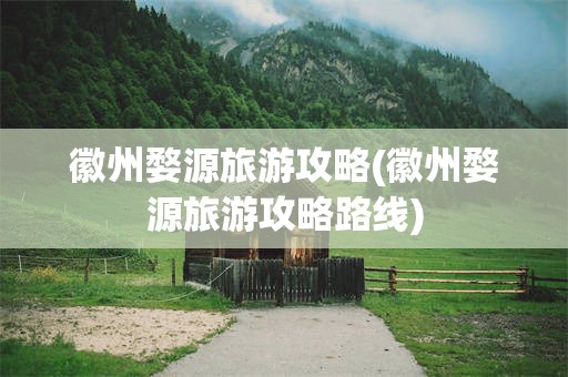徽州婺源旅游攻略(徽州婺源旅游攻略路线)