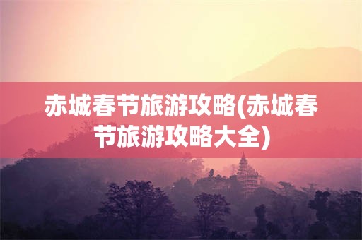 赤城春节旅游攻略(赤城春节旅游攻略大全)