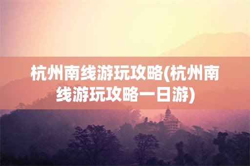 杭州南线游玩攻略(杭州南线游玩攻略一日游)