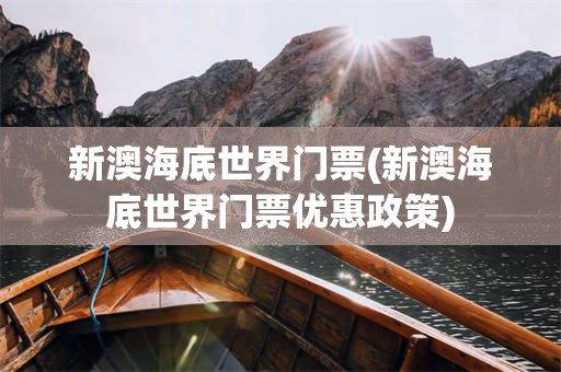 新澳海底世界门票(新澳海底世界门票优惠政策)