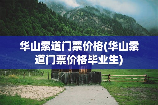 华山索道门票价格(华山索道门票价格毕业生)