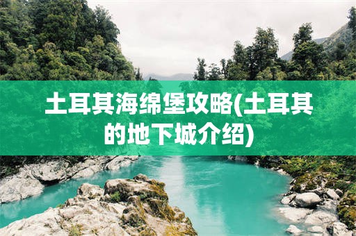 土耳其海绵堡攻略(土耳其的地下城介绍)