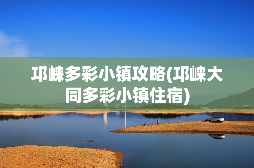 邛崃多彩小镇攻略(邛崃大同多彩小镇住宿)