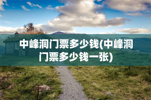 中峰洞门票多少钱(中峰洞门票多少钱一张)