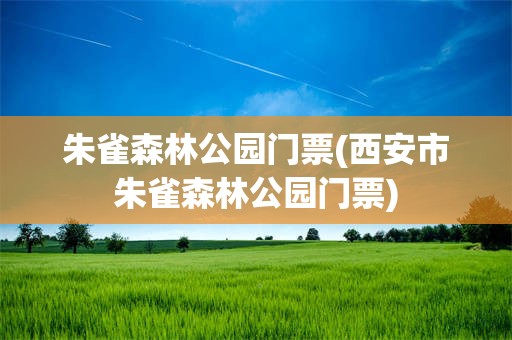 朱雀森林公园门票(西安市朱雀森林公园门票)