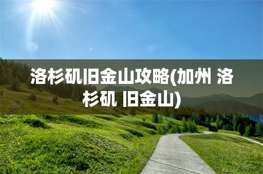 洛杉矶旧金山攻略(加州 洛杉矶 旧金山)