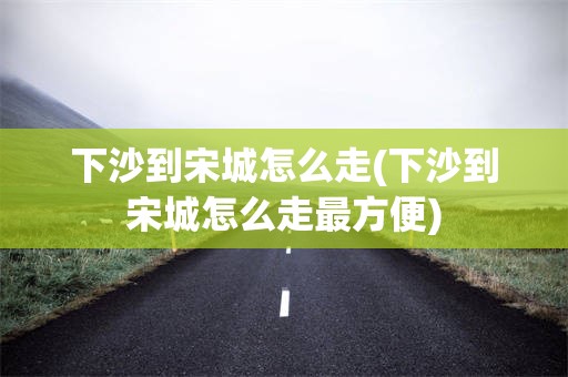 下沙到宋城怎么走(下沙到宋城怎么走最方便)