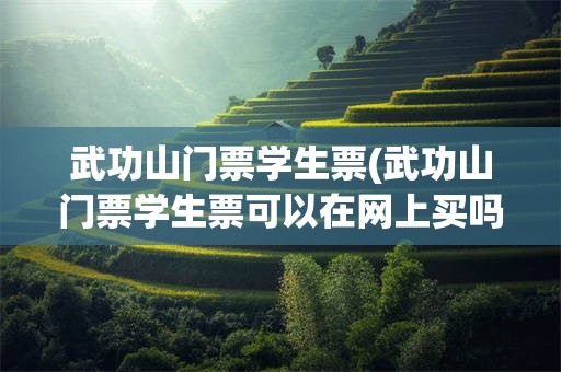 武功山门票学生票(武功山门票学生票可以在网上买吗)